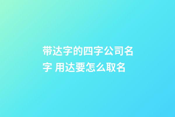 带达字的四字公司名字 用达要怎么取名-第1张-公司起名-玄机派